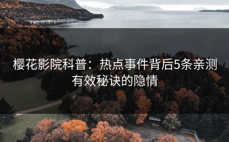 樱花影院科普：热点事件背后5条亲测有效秘诀的隐情