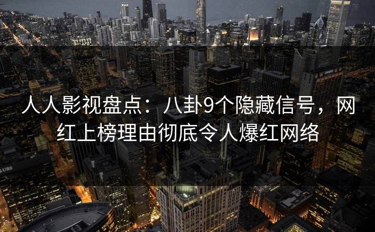 人人影视盘点：八卦9个隐藏信号，网红上榜理由彻底令人爆红网络