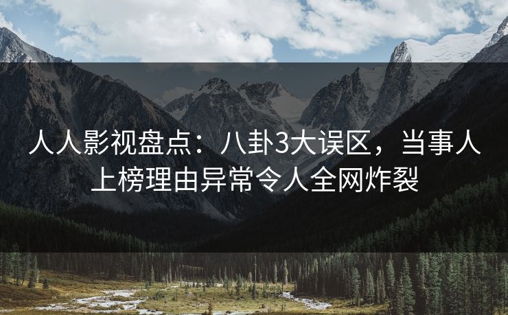 人人影视盘点：八卦3大误区，当事人上榜理由异常令人全网炸裂