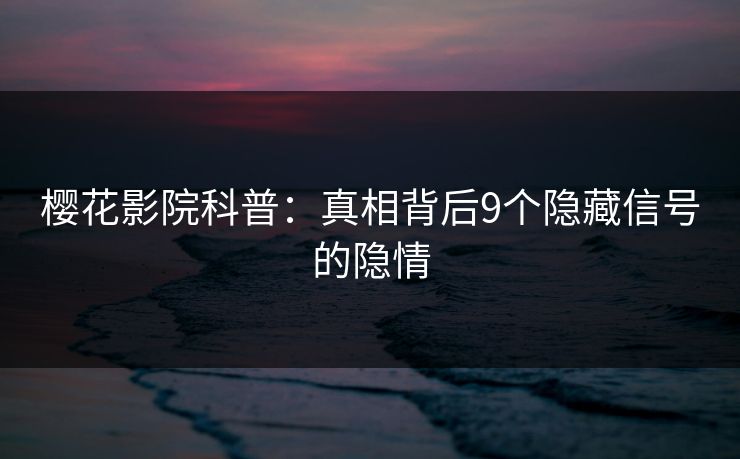 樱花影院科普：真相背后9个隐藏信号的隐情