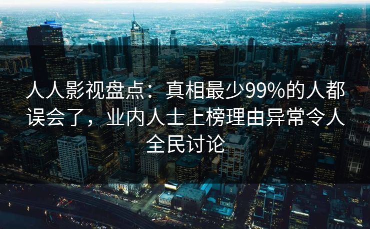 人人影视盘点：真相最少99%的人都误会了，业内人士上榜理由异常令人全民讨论