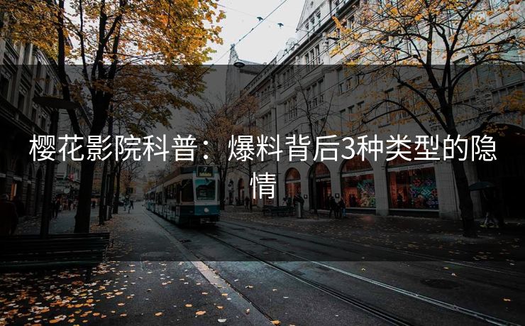樱花影院科普:爆料背后3种类型的隐情